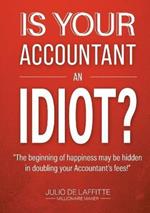 Is Your Accountant an Idiot?: The beginning of happiness may be hidden in doubling your Accountant's fees