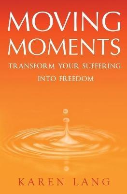 Moving Moments: Transform your suffering into freedom - Karen Lang - cover
