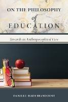 On the Philosophy of Education: Towards an Anthroposophical View - Daniele-Hadi Irandoost - cover