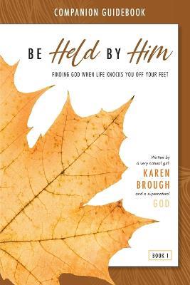 Be Held By Him Companion Guidebook: Finding God when life knocks you off your feet - Karen Brough - cover