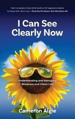 I Can See Clearly Now: Understanding and Managing Blindness and Vision Loss - Cameron Algie - cover