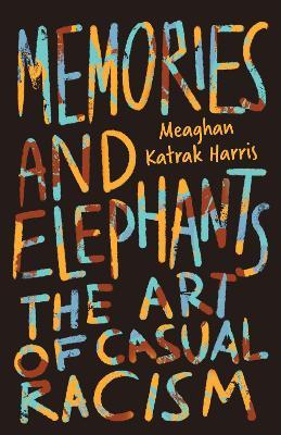 Memories and Elephants: The art of casual racism - Meaghan Katrak Harris - cover