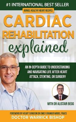 Cardiac Rehabilitation Explained: An in-Depth Guide to Understanding and Navigating Life after Heart Attack, Stenting, or Surgery - Warrick Bishop,Alistair Begg - cover