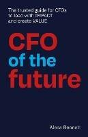 CFO of the Future: The trusted guide for CFOs to lead with IMPACT and create VALUE - Alena Bennett - cover