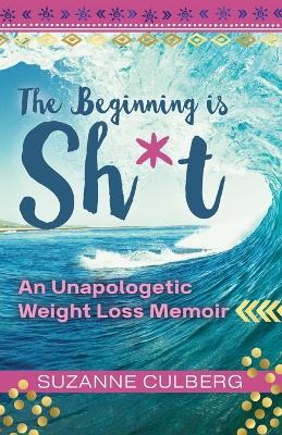 The Beginning is Sh*t: An Unapologetic Weight Loss Memoir - Suzanne Culberg - cover