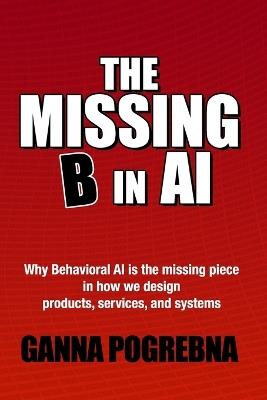 The Missing B in AI: Why Behavioral AI is the Missing Piece in How We Design Products, Services, and Systems - Ganna Pogrebna - cover