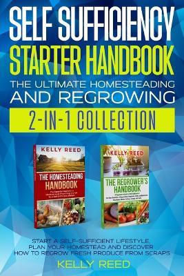 Self Sufficiency Starter Handbook - The Ultimate Homesteading and Regrowing Collection: Start a Self-Sufficient Lifestyle, Plan Your Homestead and Discover How to Regrow Fresh Produce from Scraps - Kelly Reed - cover