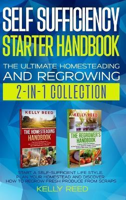 Self Sufficiency Starter Handbook - The Ultimate Homesteading and Regrowing Collection: Start a Self-Sufficient Lifestyle, Plan Your Homestead and Discover How to Regrow Fresh Produce from Scraps - Kelly Reed - cover