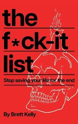 The Fuck-It List: Stop Saving Your Life for the End - Brett Kelly - cover