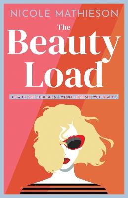The Beauty Load: How to feel enough in a world obsessed with beauty - Nicole Mathieson - cover