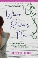 Where Rivers Flow: Finding your way out of the desert with joy and gladness - Rebecca Moore - cover