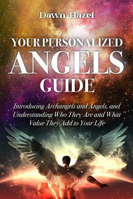 Your Personalized Angel Guide: Introducing Archangles and Angels, Understanding Who They are and What Value They Add to Your Life - Dawn Hazel - cover