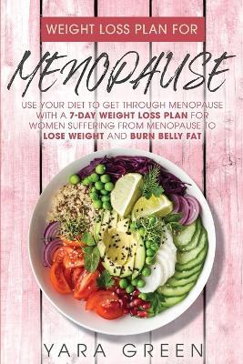 Weight Loss Plan For Menopause: Use Your Diet to Get Through Menopause with a 7 Day Weight Loss Plan for Women Suffering from Menopause to Lose Weight and Burn Belly Fat - Yara Green - cover