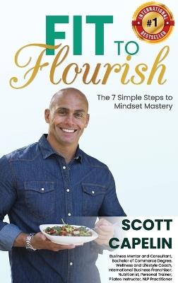 Fit To Flourish: The 7 Simple Steps to Mindset Mastery - Scott Capelin - cover