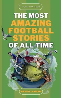 The Beautiful Game - The Most Amazing Football Stories Of All Time - Michael Langdon - cover