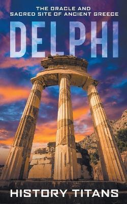 Delphi: The Oracle and Sacred Site of Ancient Greece - History Titans - cover