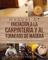 Manual de iniciaci?n a la carpinter?a y al torneado de madera: Gu?a para principiantes 3 en 1 con procesos, consejos, t?cnicas y proyectos de iniciaci?n - Stephen Fleming - cover