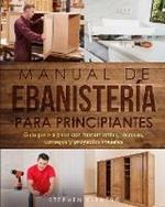 Manual de ebanisteria para principiantes: Guia paso a paso con herramientas, tecnicas, consejos y proyectos iniciales