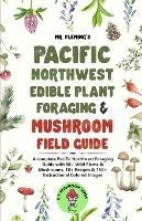 Pacific Northwest Edible Plant Foraging & Mushroom Field Guide: A Complete Pacific Northwest Foraging Guide with 50+ Wild Plants & Mushrooms,18+ Recipes & 150+ Instructional Colored Images