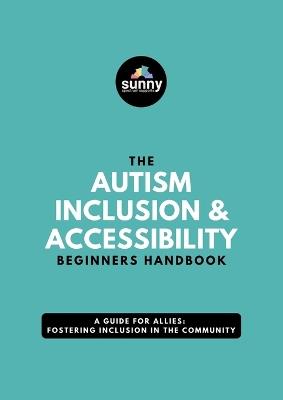 The Autism Inclusion & Accessibility Beginners Handbook: A Guide for Allies: Fostering Inclusion in the Community - Sunny Spectrum Supports - cover