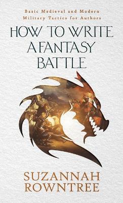 How to Write a Fantasy Battle: Basic Medieval and Modern Military Tactics for Authors - Suzannah Rowntree - cover