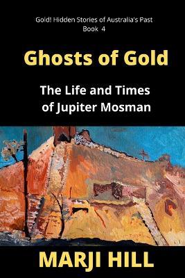 Ghosts of Gold: The Life and Times of Jupiter Mosman - Marji Hill - cover