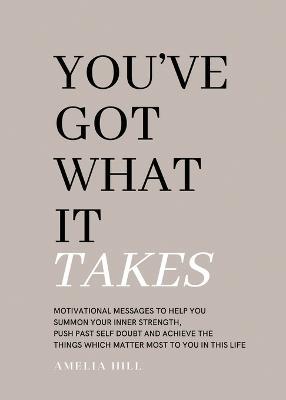 You've Got What It Takes: Motivational messages to help you summon your inner strength, push past self doubt and achieve the things that matter most to you in this life. - Amelia Hill - cover