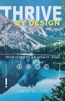 Thrive By Design: Your Guide to Abundant Living - Andrew Lord - cover