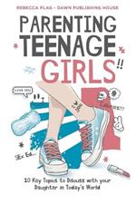 Parenting Teenage Girls: 10 Key Topics to Discuss with Your Teenage Daughter in Todays World