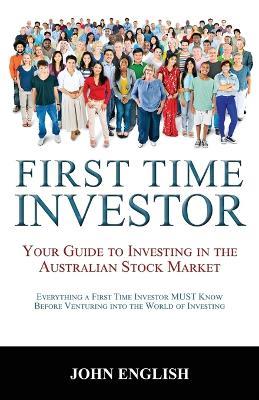 First Time Investor: Your Guide to Investing in the Australian Stock Market - John English - cover