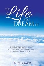 The Life You Dream Of: 52 Breakthroughs To Get Beyond What Keeps You Stuck & Holds You Back