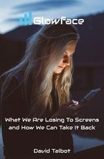 Glowface: What We Are Losing To Screens and How We Can Take It Back