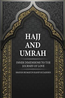 Hajj and Umrah: Inner Dimensions to the Journey of Love - Shaykh Humayun Hanif Mujaddidi - cover