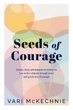 Seeds of Courage: Stories, ideas and snippets of wisdom on how to live a big life through small and gentle acts of courage