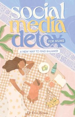 Social Media Detox for Mums: A new way to find balance - Erin Bowe - cover