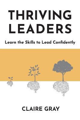 Thriving Leaders: Learn the Skills to Lead Confidently - Claire Gray - cover