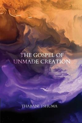 The Gospel of Unmade Creation - Thabani Tshuma - cover
