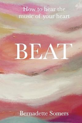 Beat: How to Hear the Music of Your Heart - Bernadette Somers - cover