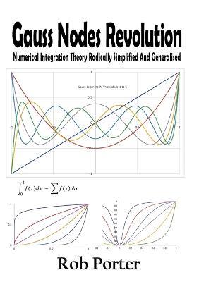 Gauss Nodes Revolution: Numerical Integration Theory Radically Simplified And Generalised - Rob Porter - cover
