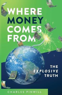 Where Money Comes From: The Explosive Truth - Charles Pinwill - cover