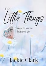 The Little Things: Things to Know, Before I go.