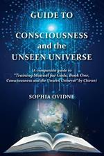 Guide to Consciousness and the Unseen Universe: (A companion guide to 