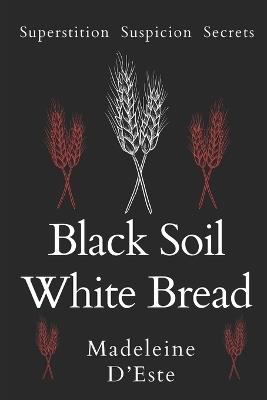 Black Soil White Bread: Superstition. Suspicion. Secrets - Madeleine D'Este - cover