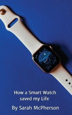 How a Smart Watch Saved My Life - Sarah McPherson - cover