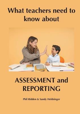What teachers need to know about ASSESSMENT AND REPORTING - Phil Ridden,Sandy Heldsinger - cover