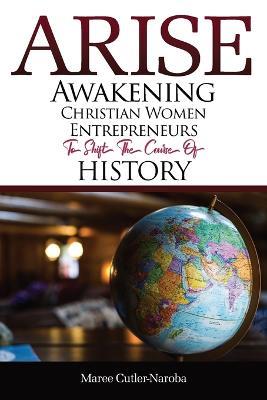 Arise: Awakening Christian Women Entrepreneurs to Shift the Course of History - Maree Cutler-Naroba - cover
