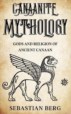 Canaanite Mythology: Gods and Religion of Ancient Canaan - Sebastian Berg - cover