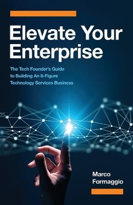 Elevate Your Enterprise: The Tech Founder's Guide to Building an 8-Figure Technology Services Business - Marco Formaggio - cover