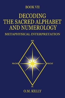 Decoding the Sacred Alphabet and Numerology: Metaphysical Interpretation - O M Kelly - cover