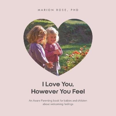 I Love You, However You Feel: An Aware Parenting book for babies and children about welcoming feelings - Marion Rose - cover